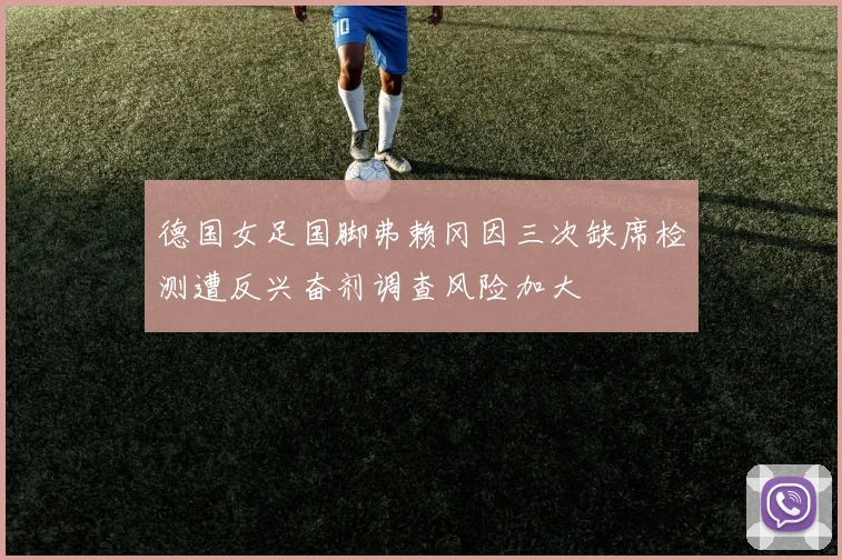 德国女足国脚弗赖冈因三次缺席检测遭反兴奋剂调查风险加大