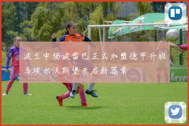 波兰中场波雷巴正式加盟德甲升班马埃尔沃斯堡开启新篇章