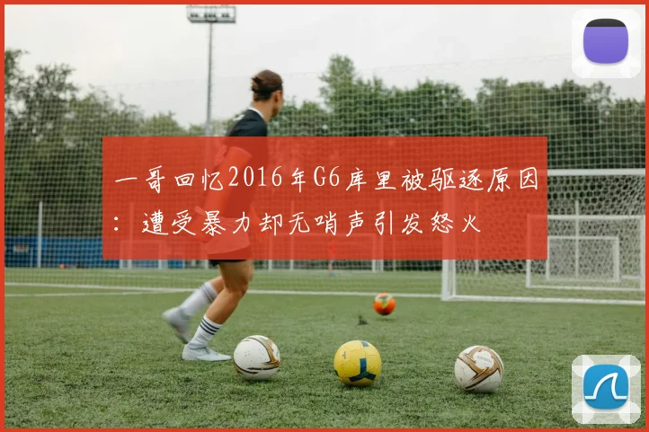 一哥回忆2016年G6库里被驱逐原因：遭受暴力却无哨声引发怒火