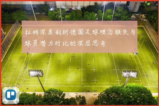 拉姆深度剖析德国足球理念缺失与球员潜力对比的深层思考