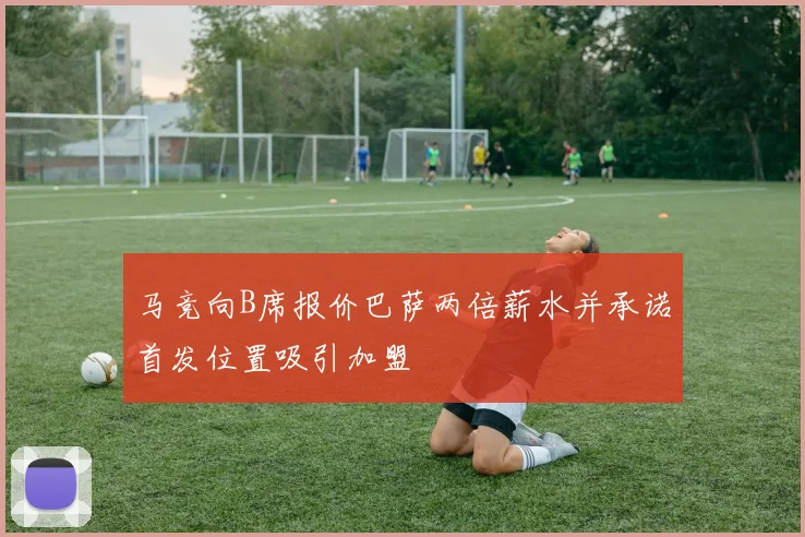 马竞向B席报价巴萨两倍薪水并承诺首发位置吸引加盟