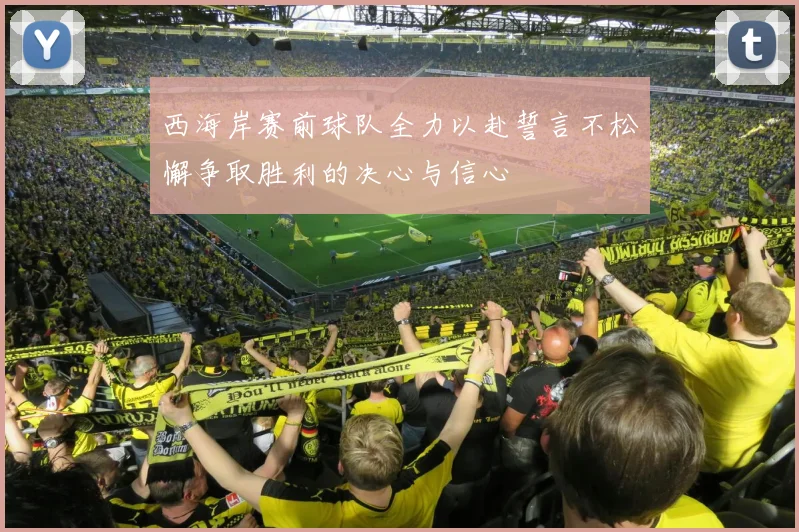 西海岸赛前球队全力以赴誓言不松懈争取胜利的决心与信心